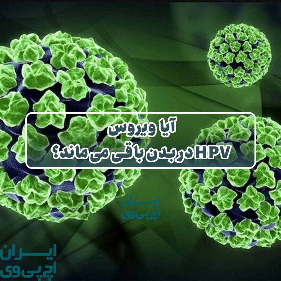 آیا ویروس HPV در بدن باقی می‌ماند؟